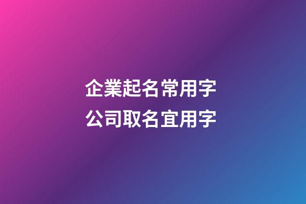 企業起名常用字 公司取名宜用字-第1張-公司起名-玄機派